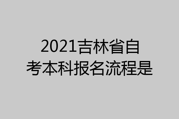 2021吉林省自考本科报名流程是