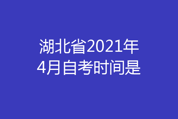 湖北省2021年4月自考时间是