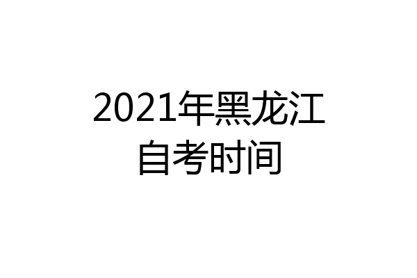 2021年黑龙江自考时间