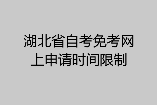 湖北省自考免考网上申请时间限制