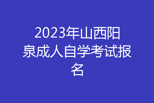 2023年山西阳泉成人自学考试报名