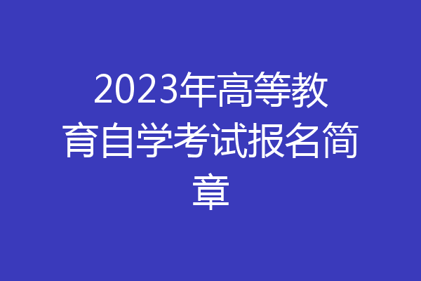 2023年高等教育自学考试报名简章