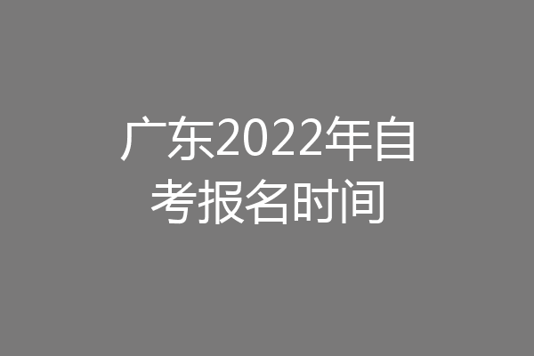 广东2022年自考报名时间