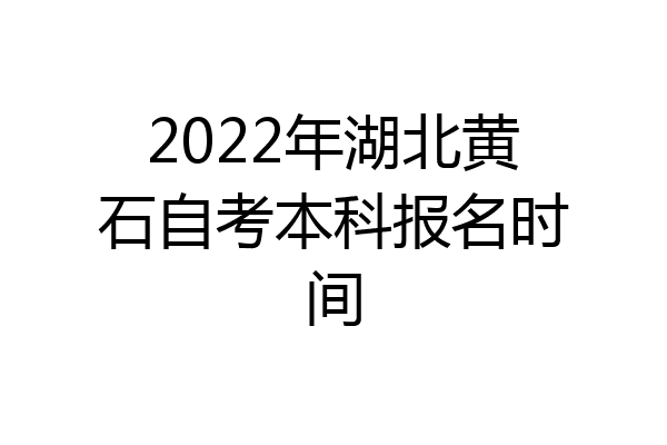 2022年湖北黄石自考本科报名时间