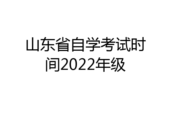 山东省自学考试时间2022年级