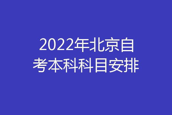 2022年北京自考本科科目安排