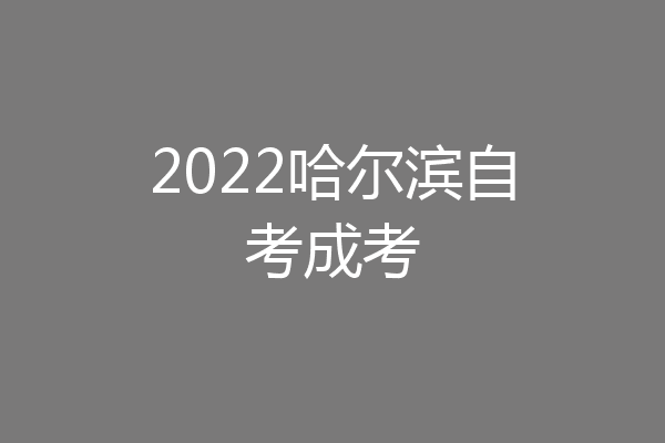 2022哈尔滨自考成考
