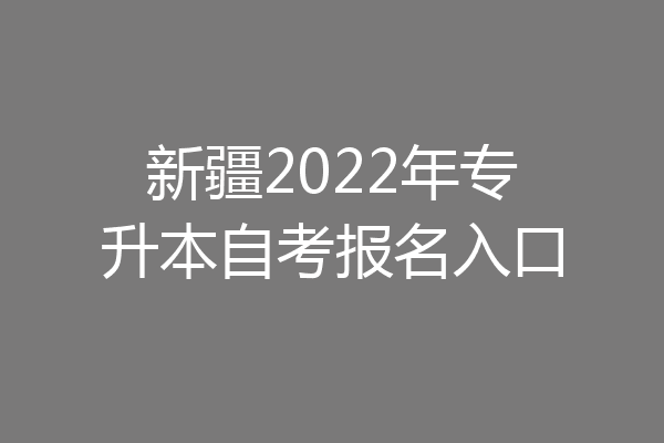 新疆2022年专升本自考报名入口