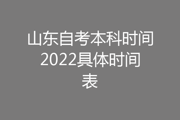 山东自考本科时间2022具体时间表