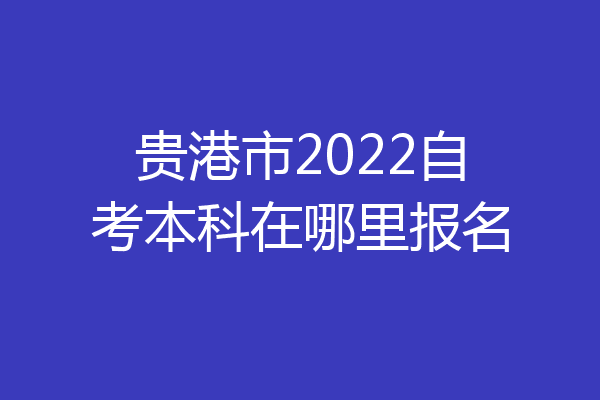 贵港市2022自考本科在哪里报名