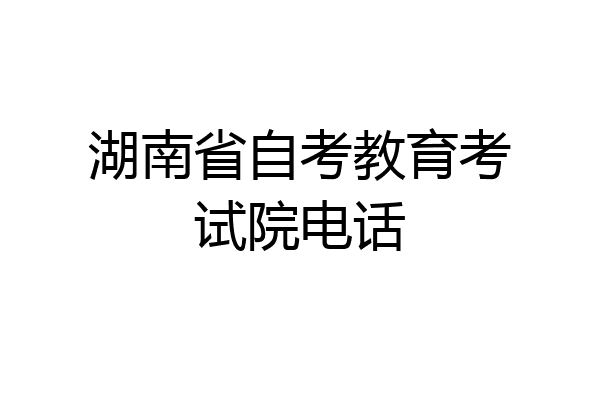 湖南省自考教育考试院电话