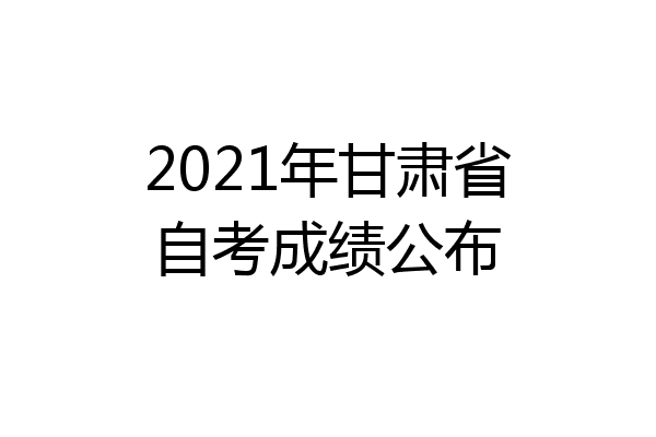 2021年甘肃省自考成绩公布