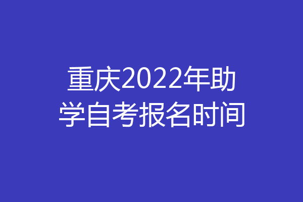 重庆2022年助学自考报名时间