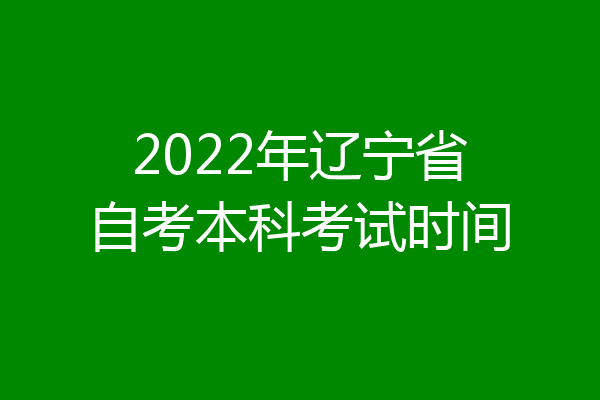 2022年辽宁省自考本科考试时间