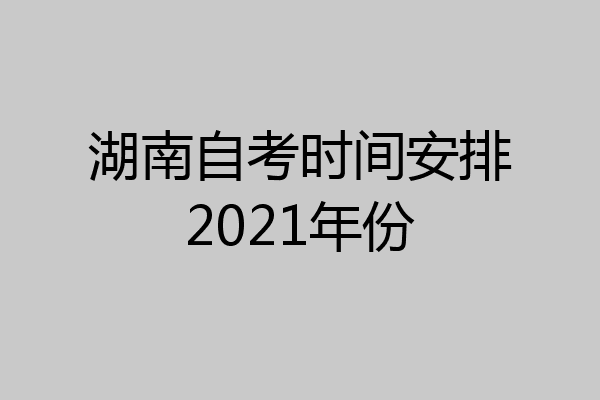 湖南自考时间安排2021年份