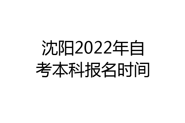 沈阳2022年自考本科报名时间