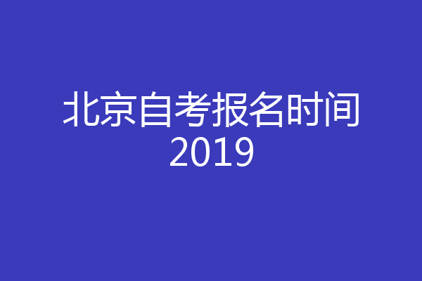 北京自考报名时间2019