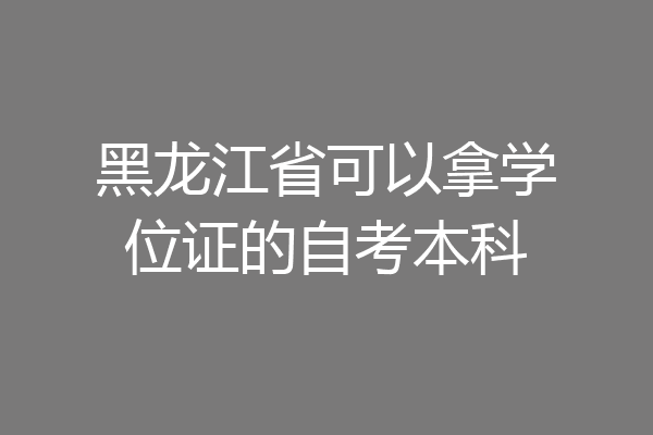 黑龙江省可以拿学位证的自考本科