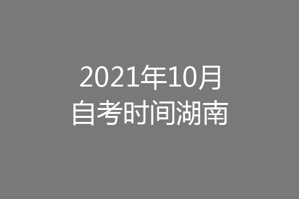 2021年10月自考时间湖南