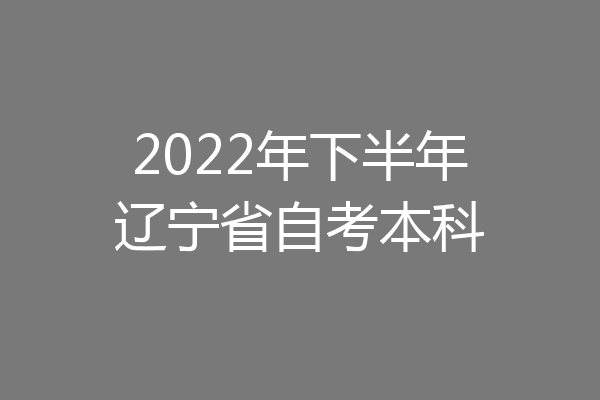 2022年下半年辽宁省自考本科