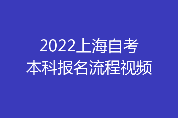 2022上海自考本科报名流程视频