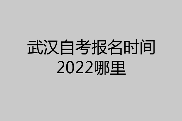 武汉自考报名时间2022哪里