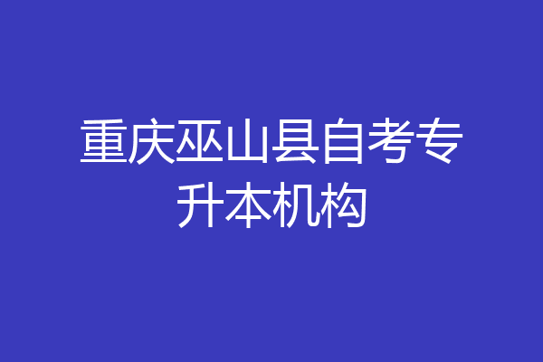 重庆巫山县自考专升本机构