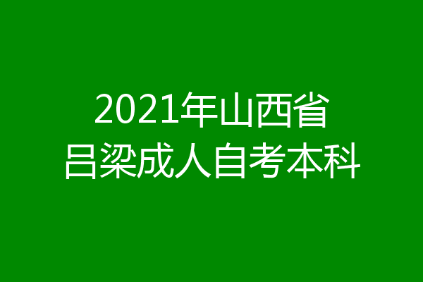 2021年山西省吕梁成人自考本科