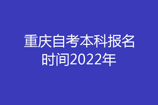 重庆自考本科报名时间2022年