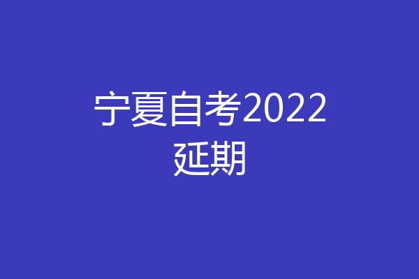 宁夏自考2022延期