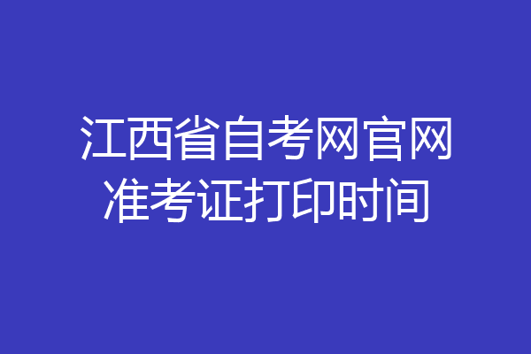江西省自考网官网准考证打印时间