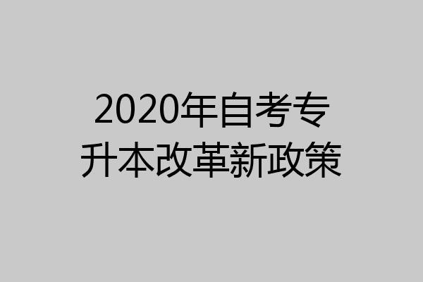 2020年自考专升本改革新政策
