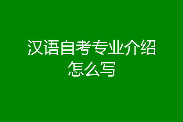 汉语自考专业介绍怎么写