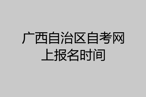 广西自治区自考网上报名时间