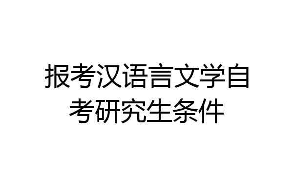报考汉语言文学自考研究生条件