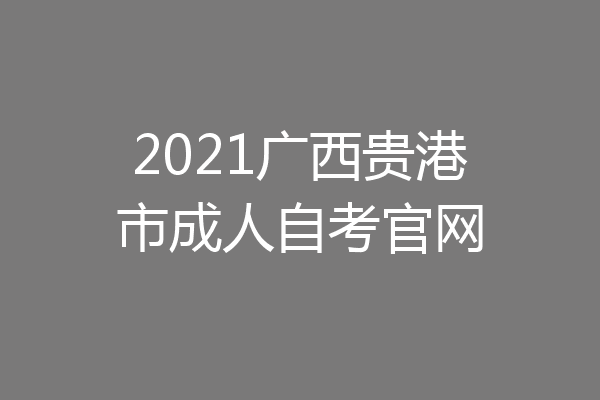 2021广西贵港市成人自考官网
