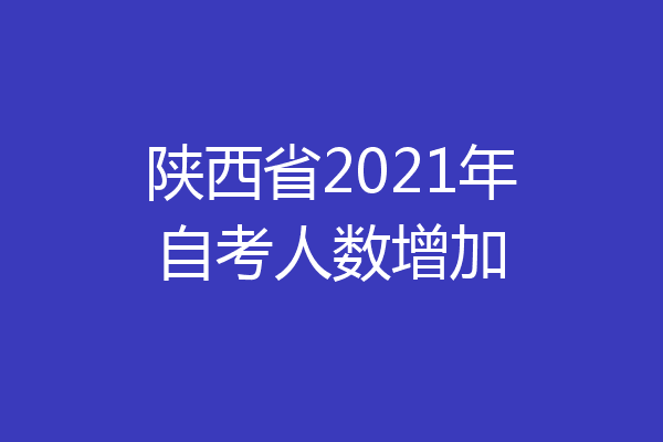 陕西省2021年自考人数增加