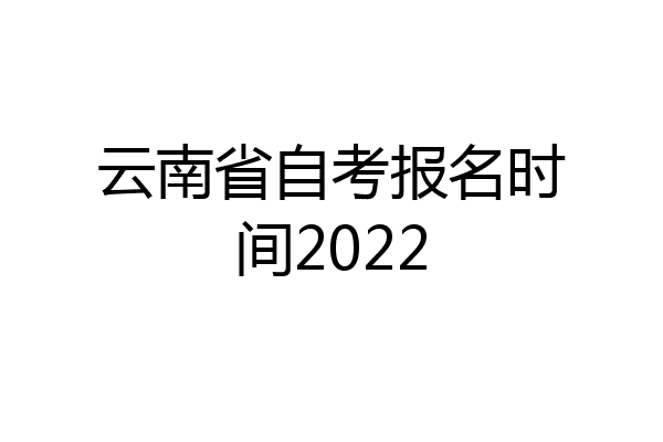 云南省自考报名时间2022