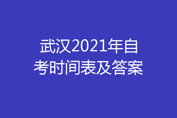 武汉2021年自考时间表及答案