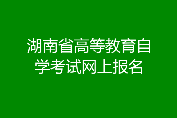 湖南省高等教育自学考试网上报名