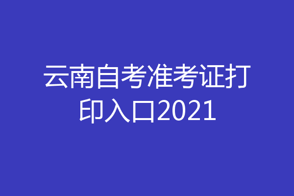云南自考准考证打印入口2021