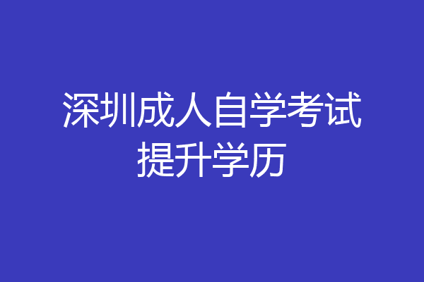 深圳成人自学考试提升学历