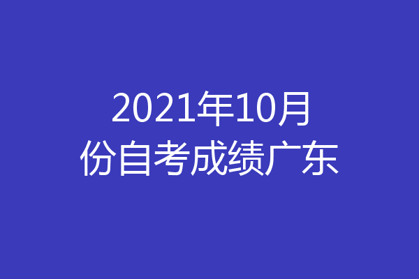 2021年10月份自考成绩广东