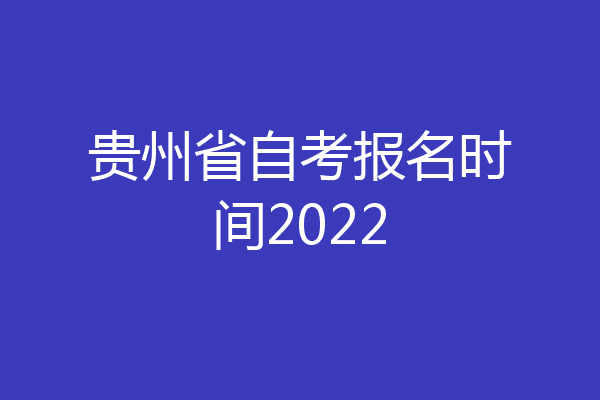 贵州省自考报名时间2022