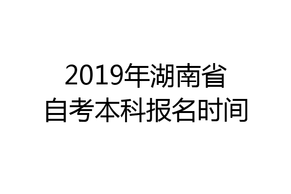 2019年湖南省自考本科报名时间