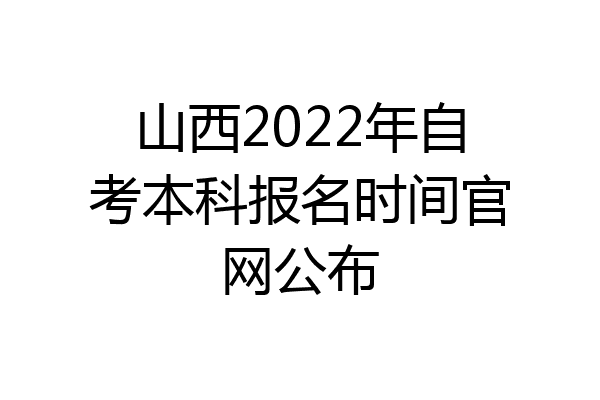山西2022年自考本科报名时间官网公布
