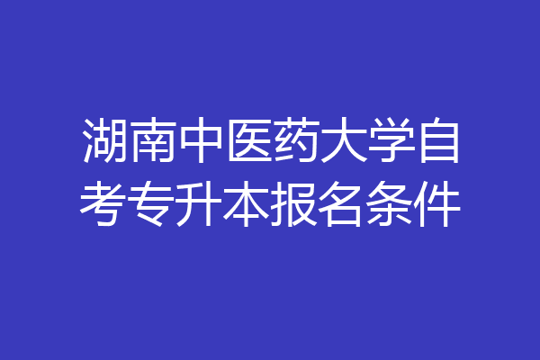 湖南中医药大学自考专升本报名条件