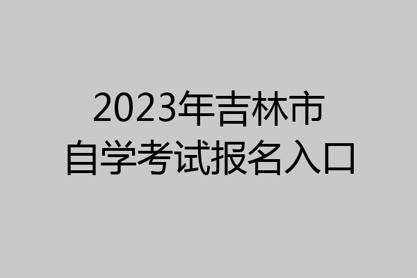2023年吉林市自学考试报名入口