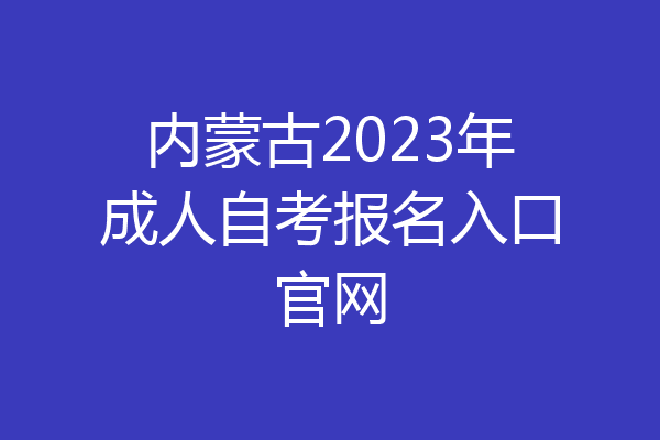 内蒙古2023年成人自考报名入口官网
