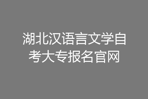 湖北汉语言文学自考大专报名官网